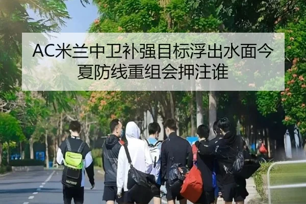AC米兰中卫补强目标浮出水面今夏防线重组会押注谁